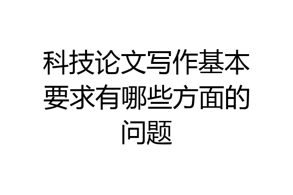 科技论文写作基本要求有哪些方面的问题