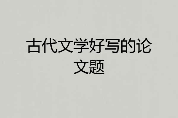 古代文学好写的论文题