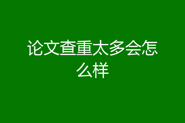 论文查重太多会怎么样
