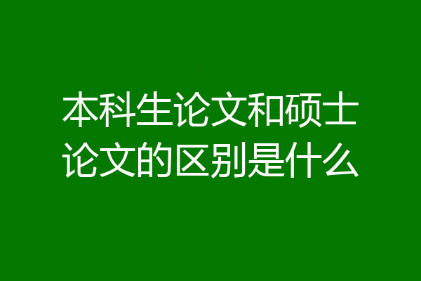 本科生论文和硕士论文的区别是什么