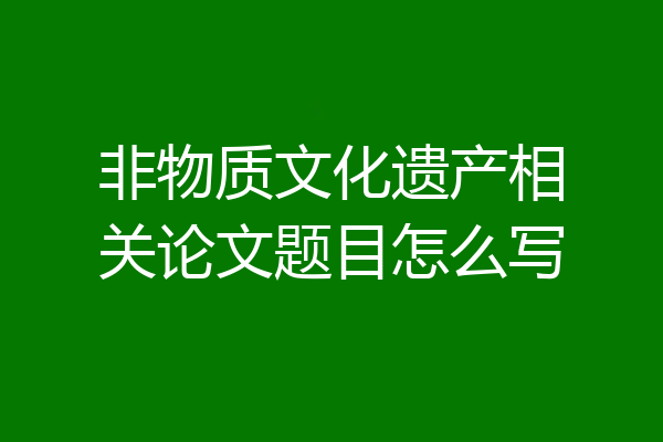 非物质文化遗产相关论文题目怎么写
