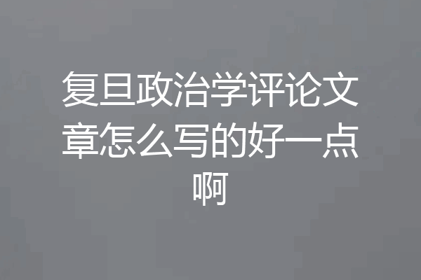 复旦政治学评论文章怎么写的好一点啊