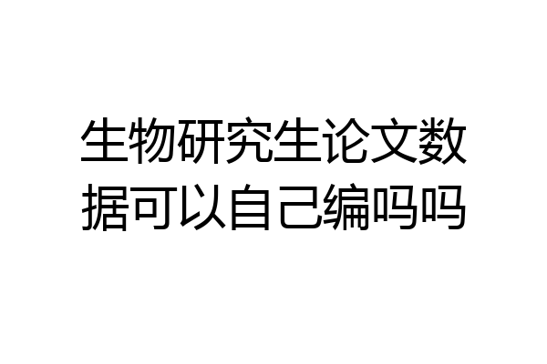 生物研究生论文数据可以自己编吗吗