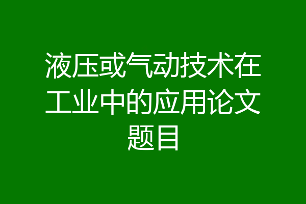 液压或气动技术在工业中的应用论文题目