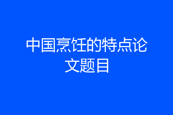中国烹饪的特点论文题目