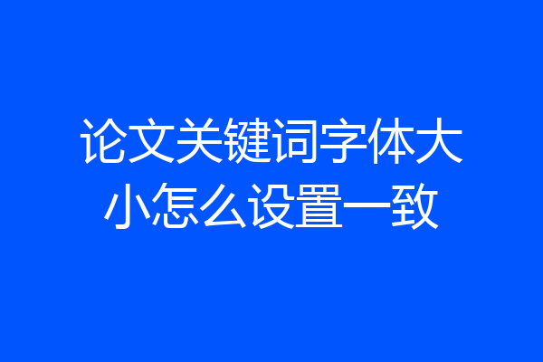 论文关键词字体大小怎么设置一致