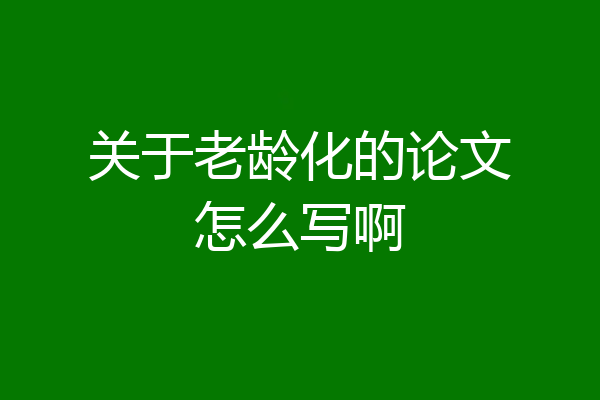 关于老龄化的论文怎么写啊