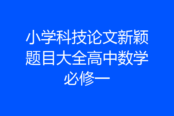小学科技论文新颖题目大全高中数学必修一