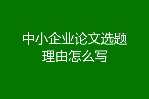 中小企业论文选题理由怎么写
