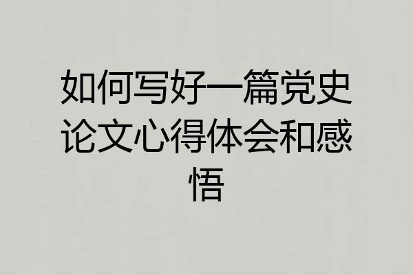 如何写好一篇党史论文心得体会和感悟