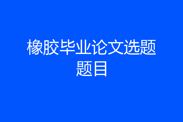橡胶毕业论文选题题目
