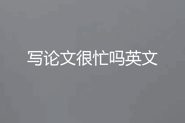 写论文很忙吗英文