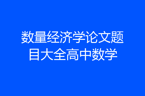 数量经济学论文题目大全高中数学