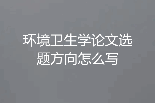 环境卫生学论文选题方向怎么写