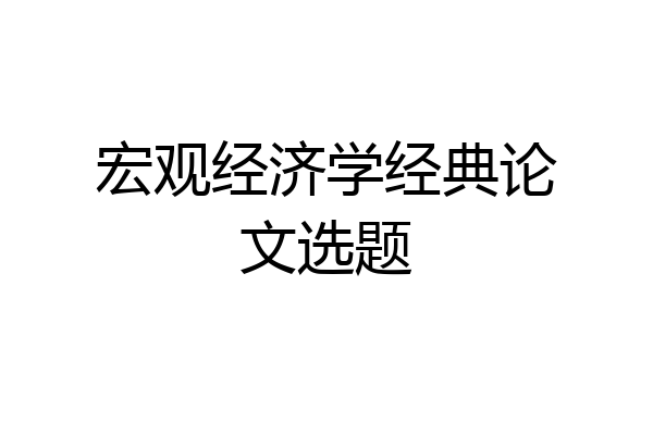 宏观经济学经典论文选题