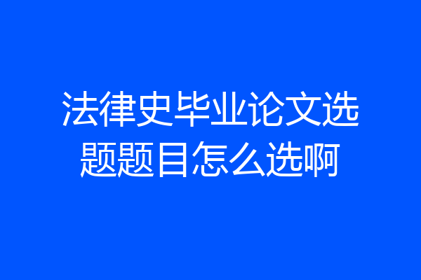 法律史毕业论文选题题目怎么选啊