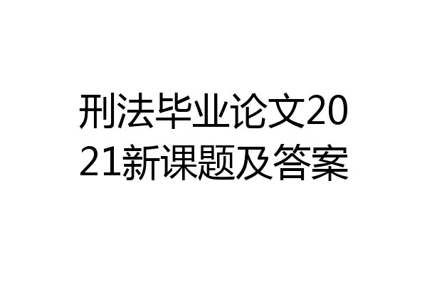 刑法毕业论文2021新课题及答案