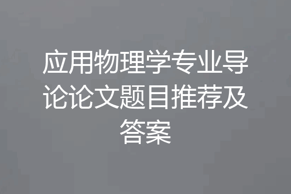 应用物理学专业导论论文题目推荐及答案