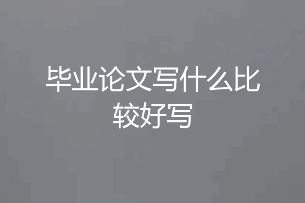 毕业论文写什么比较好写