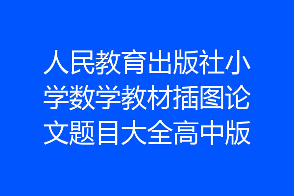 人民教育出版社小学数学教材插图论文题目大全高中版