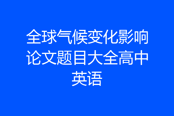 全球气候变化影响论文题目大全高中英语