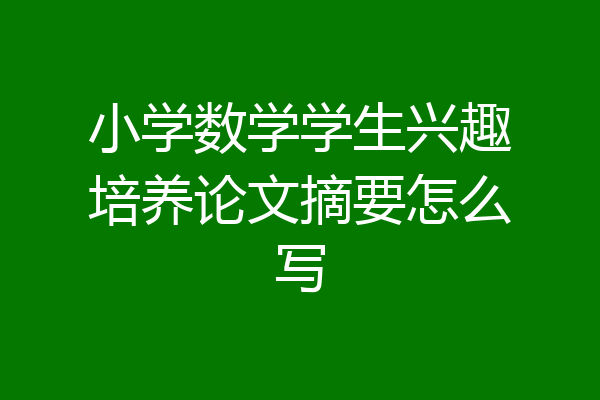 小学数学学生兴趣培养论文摘要怎么写