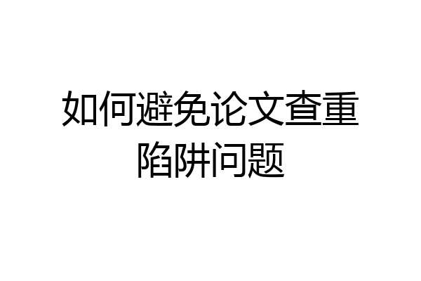 如何避免论文查重陷阱问题