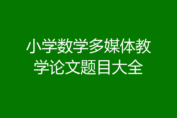 小学数学多媒体教学论文题目大全