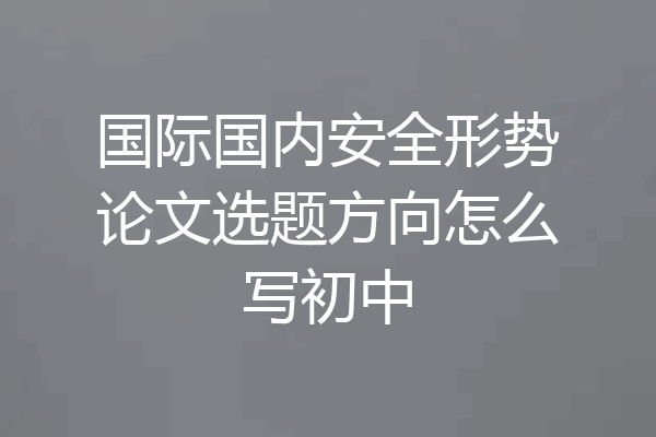 国际国内安全形势论文选题方向怎么写初中