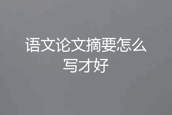语文论文摘要怎么写才好