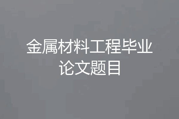 金属材料工程毕业论文题目