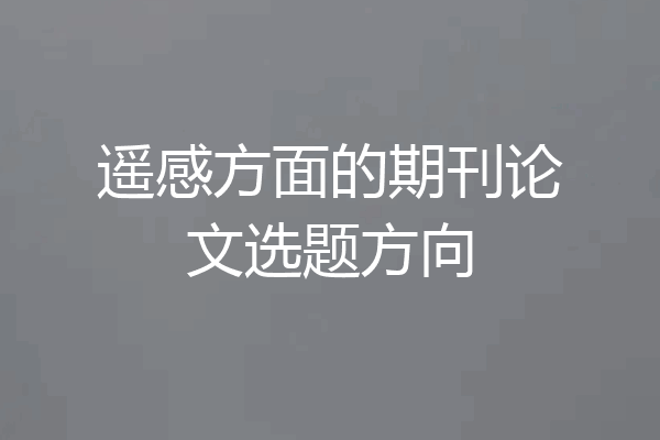 遥感方面的期刊论文选题方向