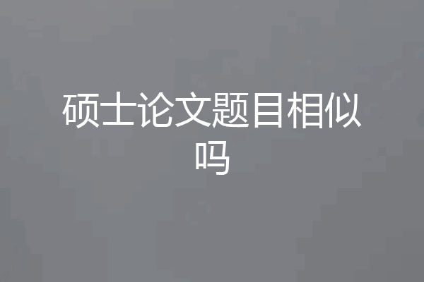 硕士论文题目相似吗
