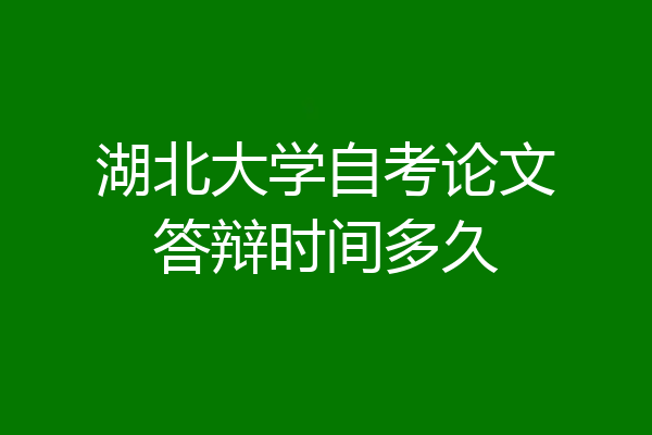 湖北大学自考论文答辩时间多久