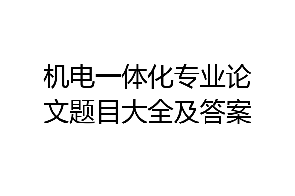 机电一体化专业论文题目大全及答案