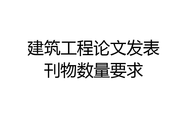 建筑工程论文发表刊物数量要求