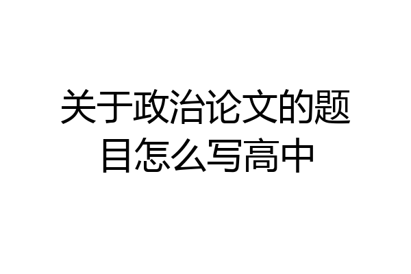 关于政治论文的题目怎么写高中