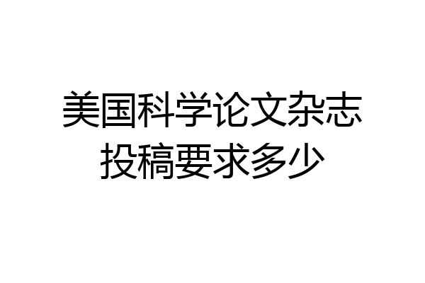 美国科学论文杂志投稿要求多少
