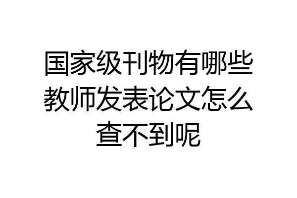 国家级刊物有哪些教师发表论文怎么查不到呢