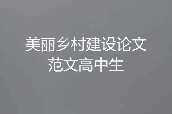 美丽乡村建设论文范文高中生