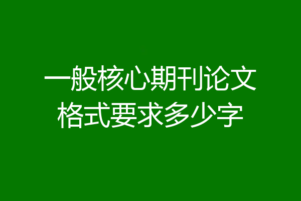一般核心期刊论文格式要求多少字