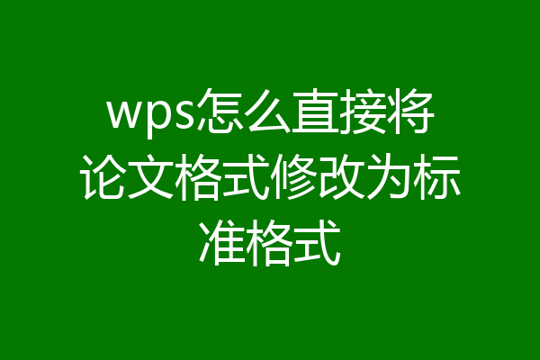 wps怎么直接将论文格式修改为标准格式