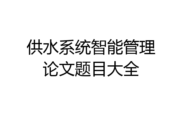 供水系统智能管理论文题目大全