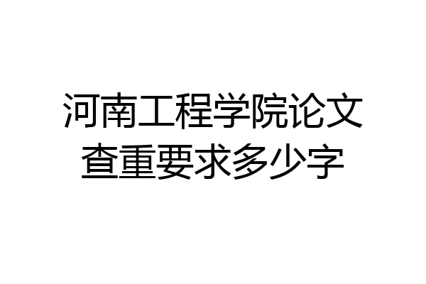 河南工程学院论文查重要求多少字