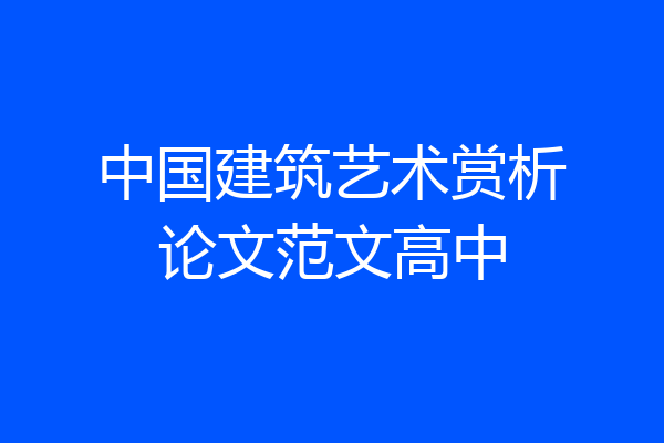 中国建筑艺术赏析论文范文高中