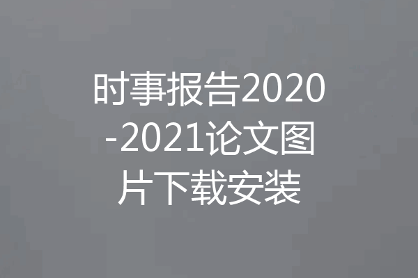 时事报告2020-2021论文图片下载安装