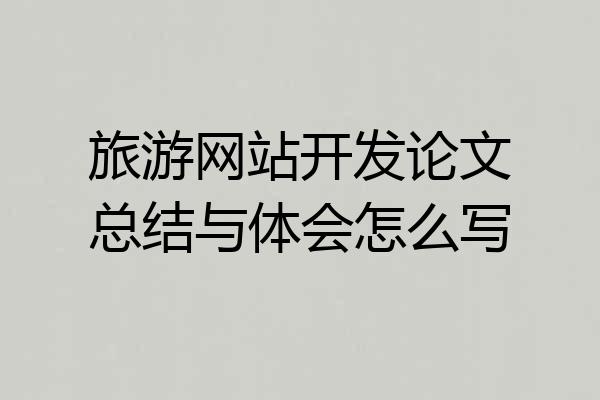 旅游网站开发论文总结与体会怎么写