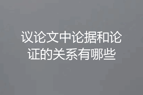 议论文中论据和论证的关系有哪些