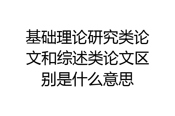 基础理论研究类论文和综述类论文区别是什么意思