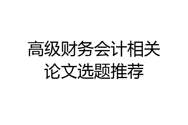 高级财务会计相关论文选题推荐